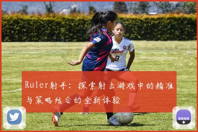 Ruler射手：探索射击游戏中的精准与策略结合的全新体验