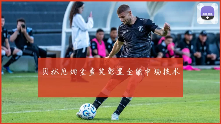 贝林厄姆金童奖彰显全能中场技术