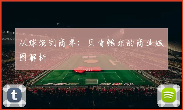 从球场到商界：贝肯鲍尔的商业版图解析
