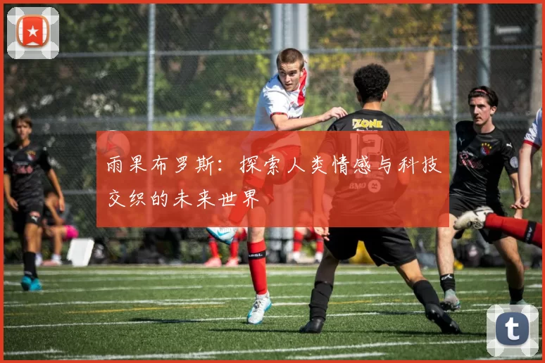 雨果布罗斯：探索人类情感与科技交织的未来世界