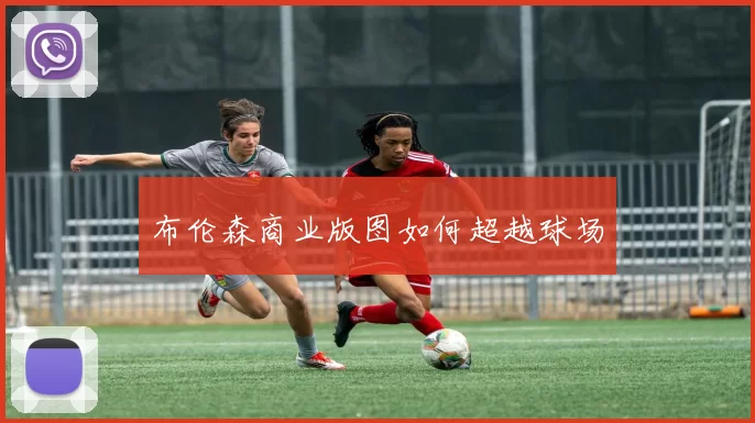 布伦森商业版图如何超越球场