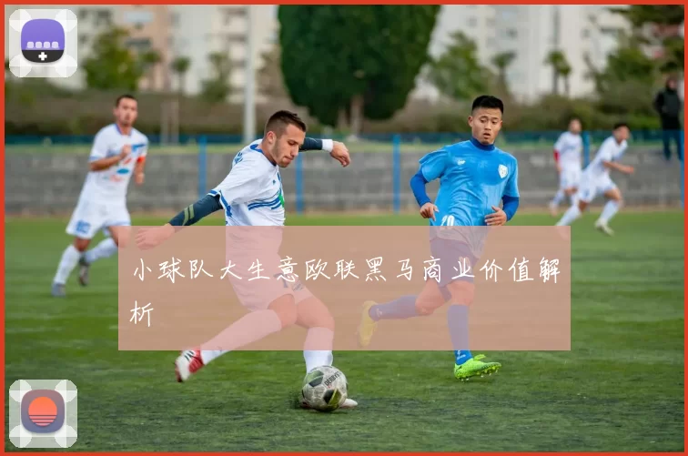 小球队大生意欧联黑马商业价值解析