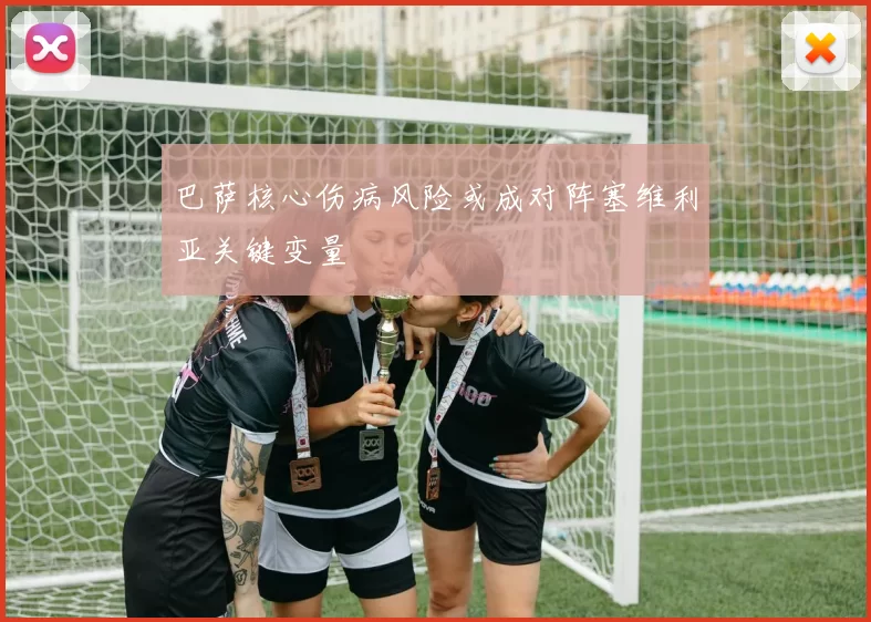 巴萨核心伤病风险或成对阵塞维利亚关键变量