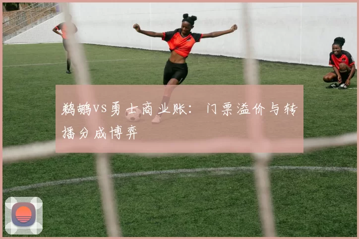 鹈鹕vs勇士商业账：门票溢价与转播分成博弈