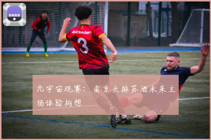 元宇宙观赛：南京头排苏酒未来主场体验构想