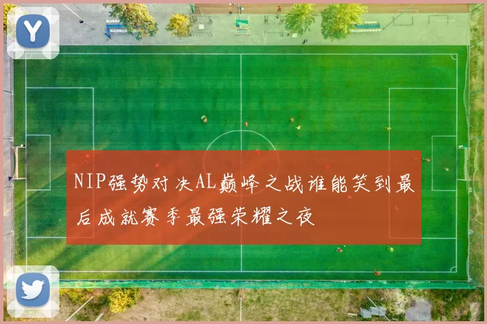 NIP强势对决AL巅峰之战谁能笑到最后成就赛季最强荣耀之夜