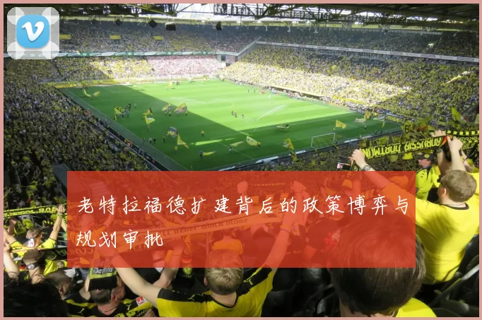 老特拉福德扩建背后的政策博弈与规划审批