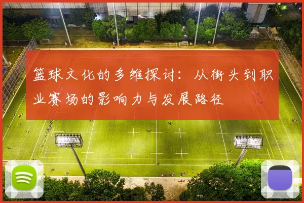 篮球文化的多维探讨：从街头到职业赛场的影响力与发展路径