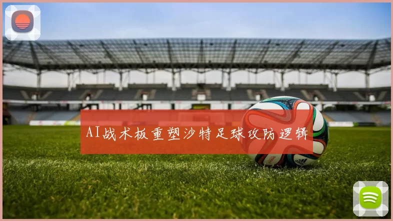 AI战术板重塑沙特足球攻防逻辑