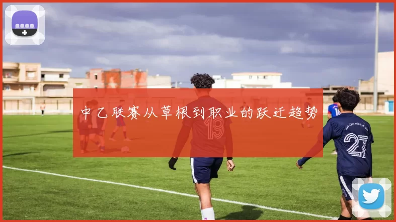 中乙联赛从草根到职业的跃迁趋势