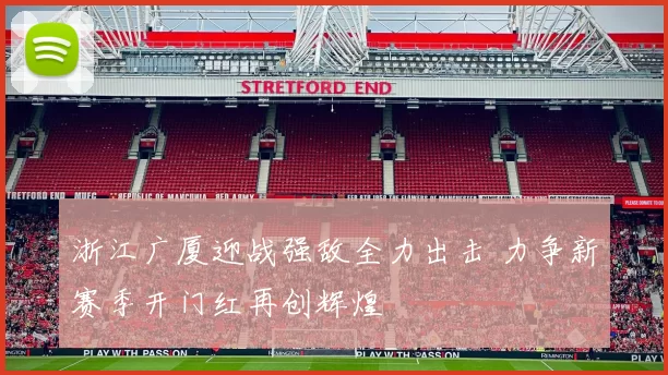 浙江广厦迎战强敌全力出击 力争新赛季开门红再创辉煌