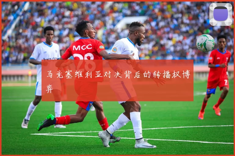 马竞塞维利亚对决背后的转播权博弈