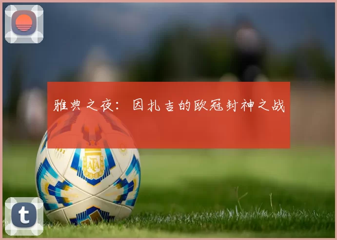 雅典之夜：因扎吉的欧冠封神之战