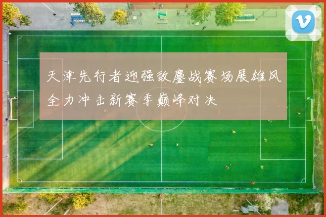 天津先行者迎强敌鏖战赛场展雄风全力冲击新赛季巅峰对决