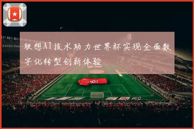 联想AI技术助力世界杯实现全面数字化转型创新体验