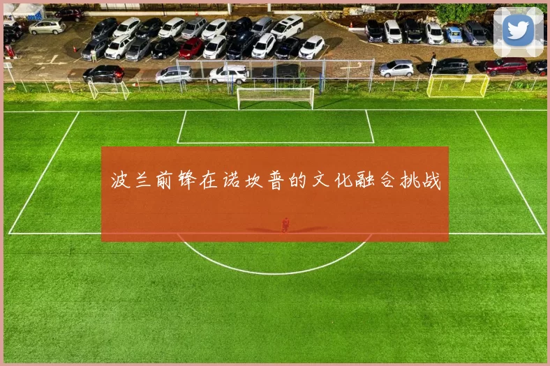 波兰前锋在诺坎普的文化融合挑战